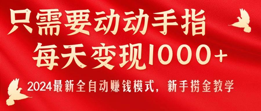 只需要动动手指，每天变现1000+，2024最新全自动赚钱模式，新手捞金教学！-百货大全