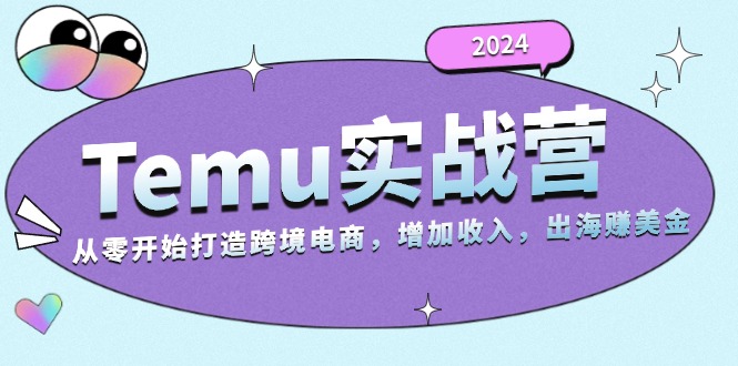 2024Temu实战营：从零开始打造跨境电商，增加收入，出海赚美金-百货大全