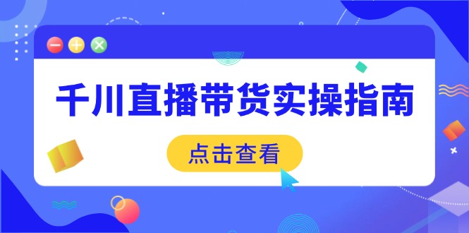 千川直播带货实操指南：从选品到数据优化，基础到实操全面覆盖-百货大全