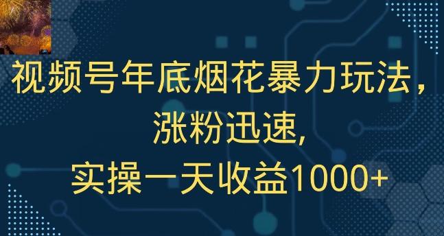 视频号年底烟花暴力玩法，涨粉迅速,实操一天收益1000+-百货大全