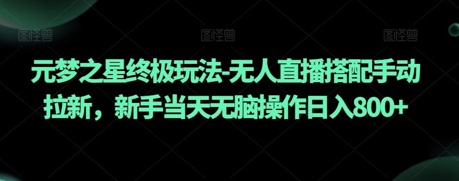 元梦之星终极玩法-无人直播搭配手动拉新,新手当天无脑操作日入800+【揭秘】