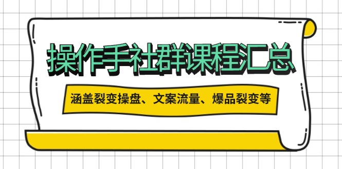 操作手社群课程汇总，涵盖裂变操盘、文案流量、爆品裂变等多方面内容-百货大全