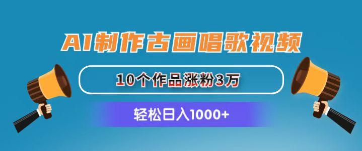 AI制作古画唱歌视频，10个作品涨粉3万，日入1000+-百货大全