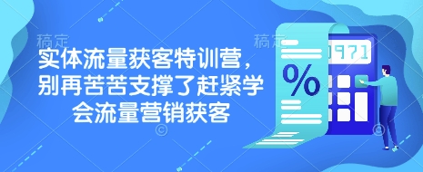 实体流量获客特训营，​别再苦苦支撑了赶紧学会流量营销获客-百货大全