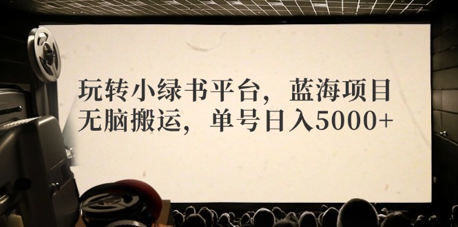 玩转小绿书平台，蓝海项目，无脑搬运，单号日入5000+-百货大全