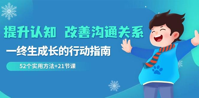 提升认知改善沟通关系，一终生成长的行动指南 52个实用方法+21节课-百货大全