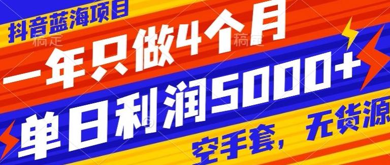 抖音蓝海项目，一年只做4个月，空手套，无货源，单日利润5000+-百货大全