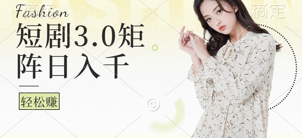 短剧3.0矩阵玩法，超简单，普通人每天可以收入1000+-百货大全