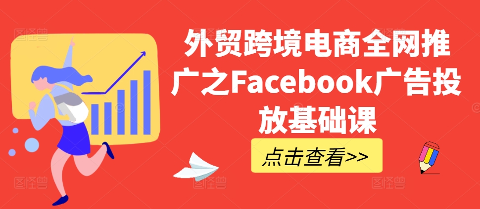 外贸跨境电商全网推广之Facebook广告投放基础课-百货大全
