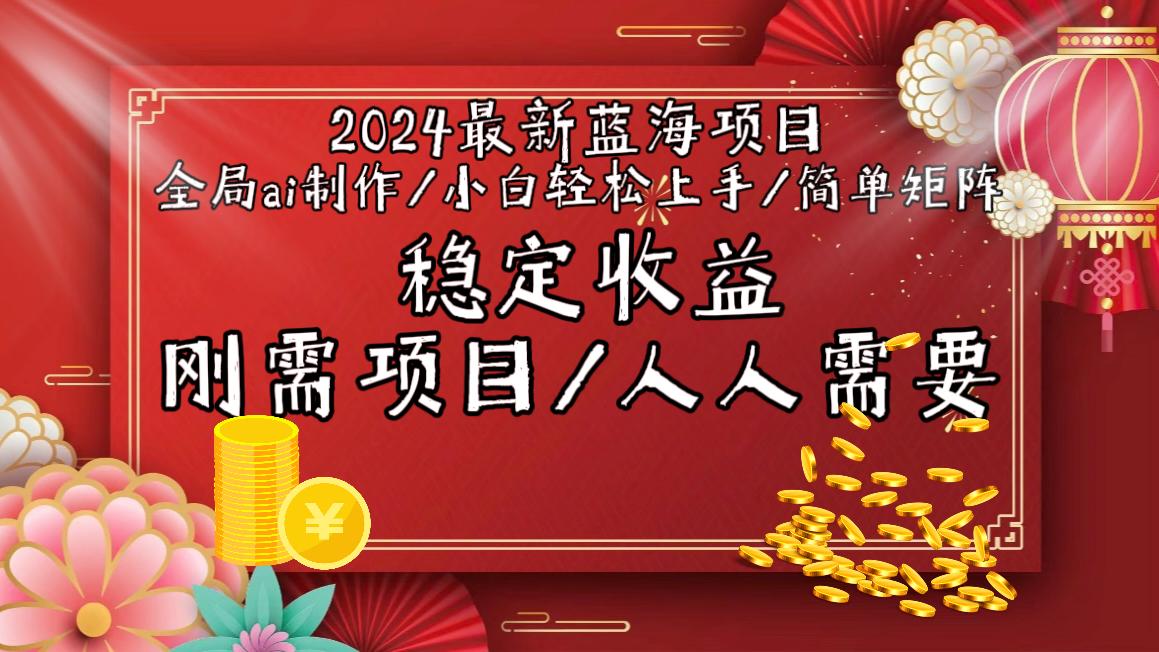 2024最新蓝海项目全局ai制作视频，小白轻松上手，简单矩阵，收入稳定-百货大全
