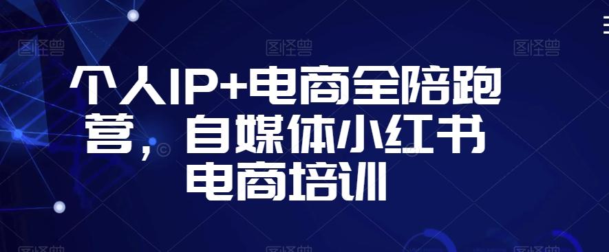 个人IP+电商全陪跑营，自媒体小红书电商培训-百货大全