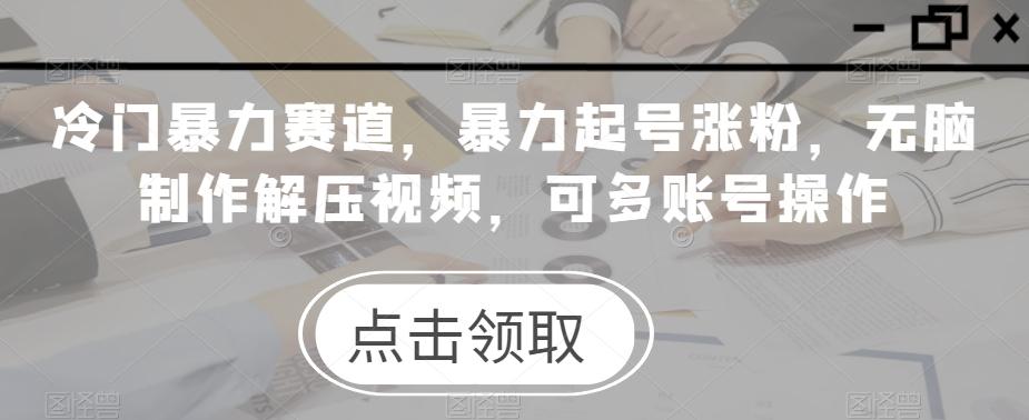 冷门暴力赛道，暴力起号涨粉，无脑制作解压视频，可多账号操作-百货大全