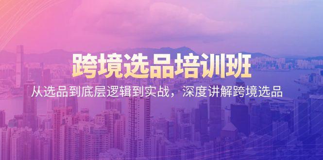跨境选品培训班：从选品到底层逻辑到实战，深度讲解跨境选品-百货大全