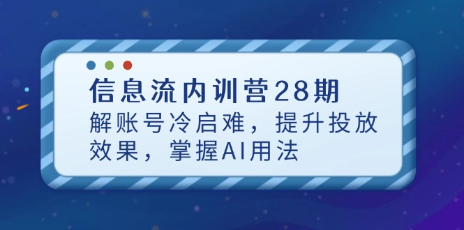 信息流内训营28期，解账号冷启难，提升投放效果，掌握AI用法-百货大全