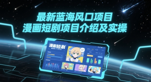 最新蓝海风口项目，漫画短剧项目介绍及实操-百货大全