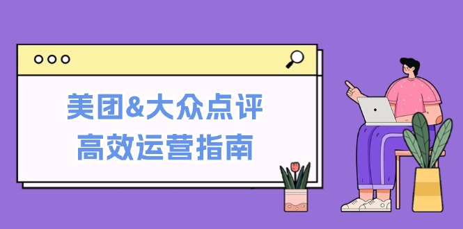美团&大众点评高效运营指南：从平台基础认知到提升销量的实用操作技巧-百货大全