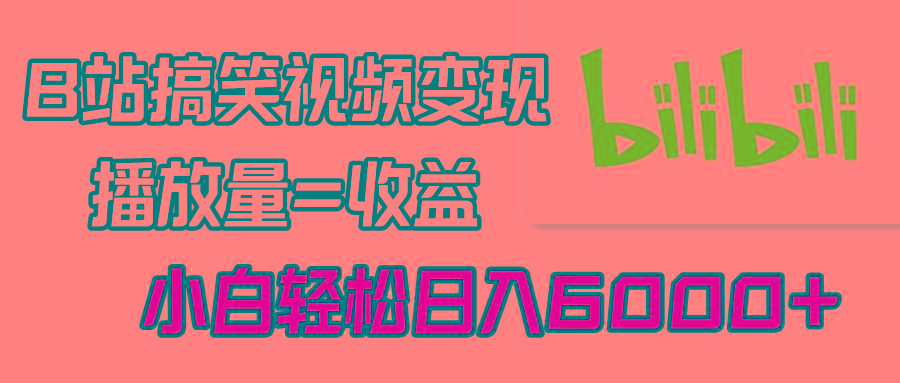 B站搞笑视频变现，播放量=收益，小白轻松日入6000+-百货大全