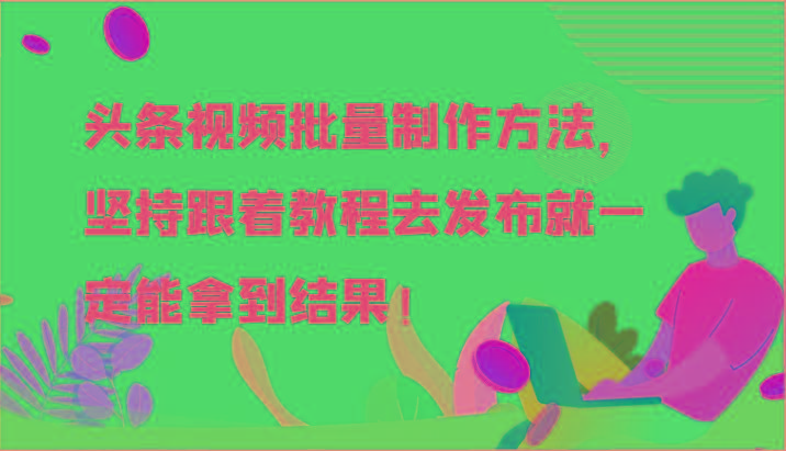 头条视频批量制作方法，坚持跟着教程去发布就一定能拿到结果！-百货大全