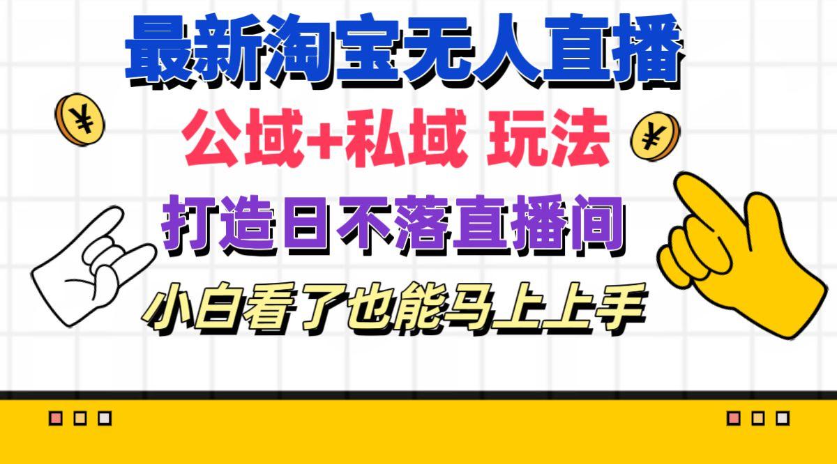 最新淘宝无人直播 公域+私域玩法打造真正的日不落直播间 小白看了也能…-百货大全