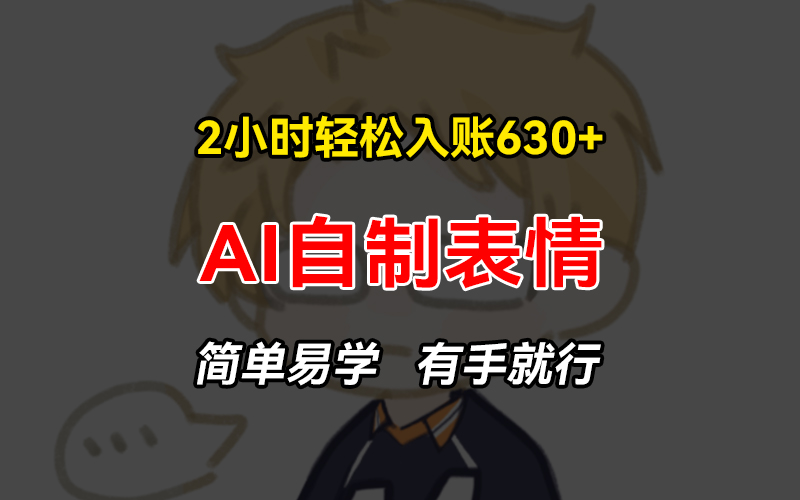 2小时轻松入账630+赚钱项目，手把手教你做AI自制表情，简单易学有手就行-百货大全