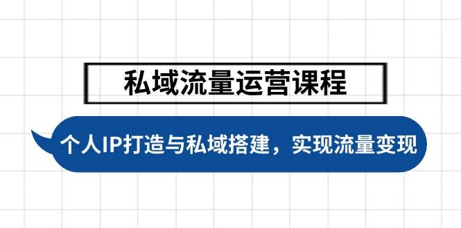 私域流量运营课程,个人IP打造与私域搭建,助力学员实现流量变现-百货大全