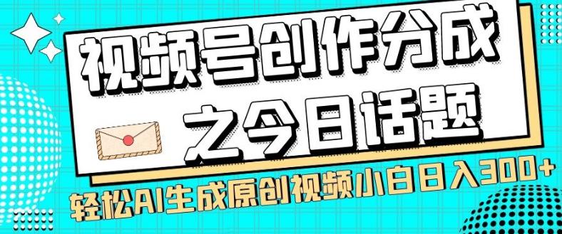 视频号创作分成之今日话题，两种方法，轻松AI生成原创视频，小白日入300+-百货大全