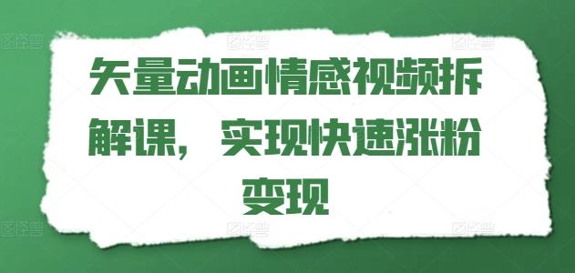 矢量动画情感视频拆解课，实现快速涨粉变现-百货大全