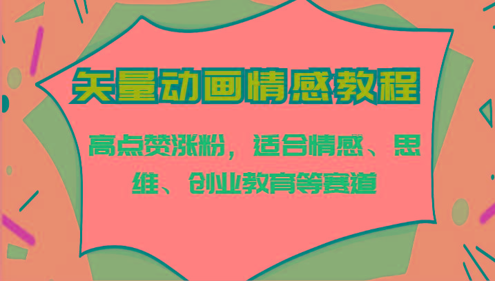 矢量动画情感教程-高点赞涨粉，适合情感、思维、创业教育等赛道-百货大全