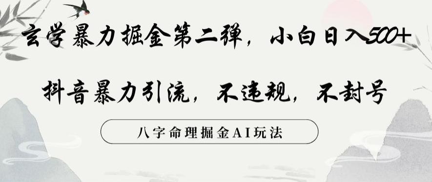 玄学暴力掘金第二弹，小白日入500+，抖音暴力引流，不违规，术封号，八字命理掘金AI玩法【揭秘】-百货大全
