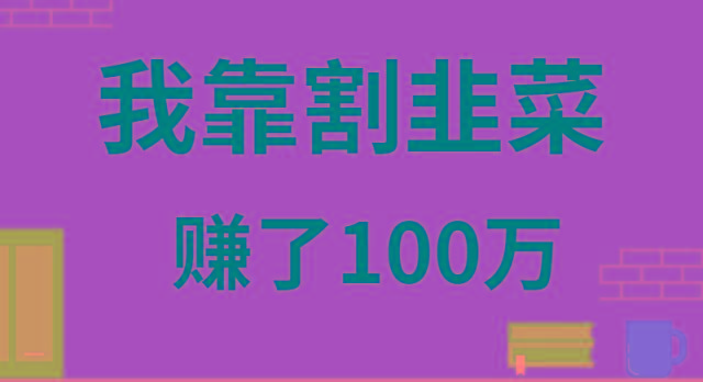 我靠割韭菜赚了 100 万-百货大全