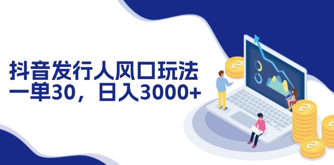 抖音发行人风口玩法，一单30，日入3000+-百货大全