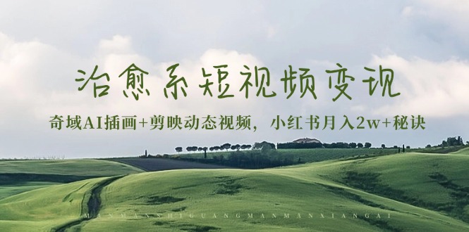 治愈系短视频变现：奇域AI插画+剪映动态视频，小红书月入2w+秘诀-百货大全