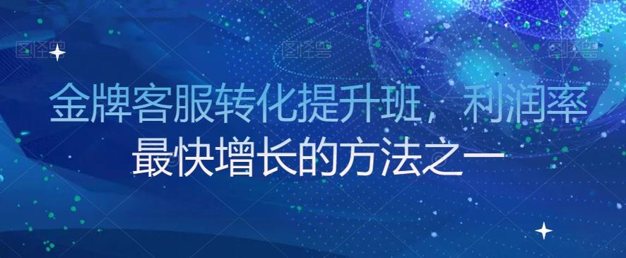 金牌客服转化提升班，利润率最快增长的方法之一-百货大全