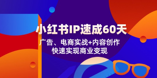 小红书 IP速成60天：广告、电商实战+内容创作，快速实现商业变现-百货大全