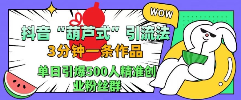 抖音葫芦式引流法，三分钟一条作品，单日引爆抖音500人精准创业粉丝群【揭秘】-百货大全