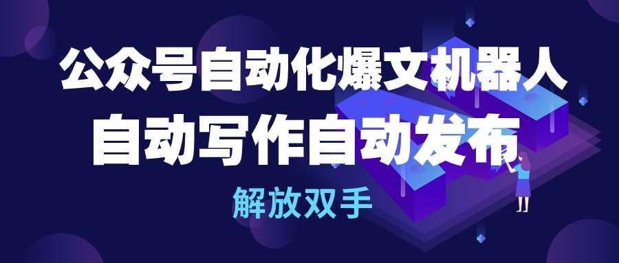 (10069期)公众号流量主自动化爆文机器人，自动写作自动发布，解放双手-百货大全