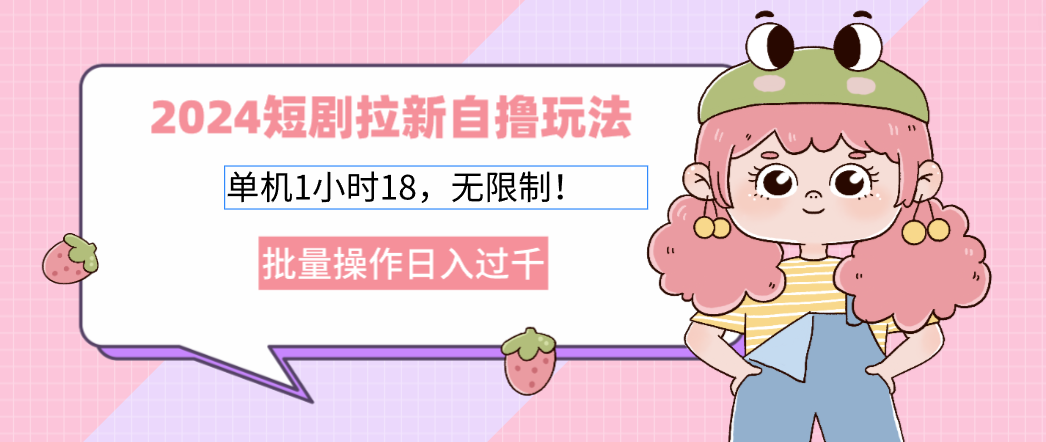 2024短剧拉新自撸玩法。单机1小时18，无限制，批量操作日入过千-百货大全