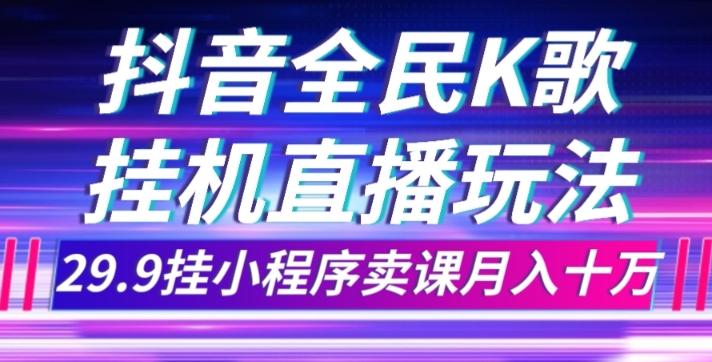 抖音全民K歌直播不露脸玩法，29.9挂小程序卖课月入10万-百货大全