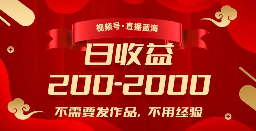视频号直播蓝海，不需要发作品，不用经验，日入200-2000+【揭秘】-百货大全