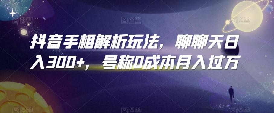 抖音手相解析玩法，聊聊天日入300+，号称0成本月入过万【揭秘】-百货大全