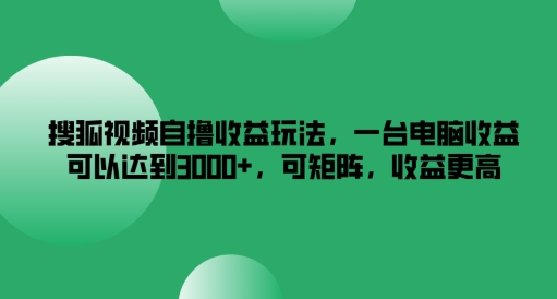 搜狐视频自撸收益玩法，一台电脑收益可以达到3k+，可矩阵，收益更高【揭秘】-百货大全