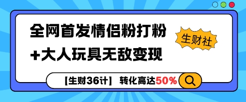 【生财36计】全网首发情侣粉打粉+大人玩具无敌变现-百货大全