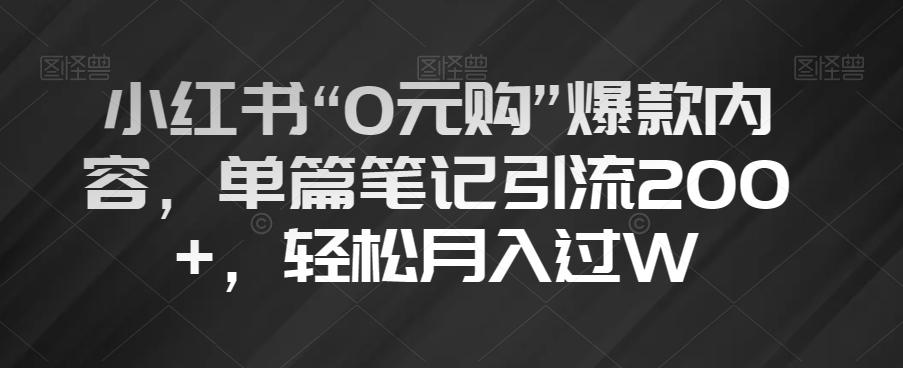 小红书“0元购”爆款内容，单篇笔记引流200+，轻松月入过W【揭秘】-百货大全