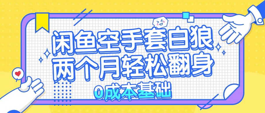 闲鱼空手套白狼 0成本基础，简单易上手项目 两个月轻松翻身           …-百货大全