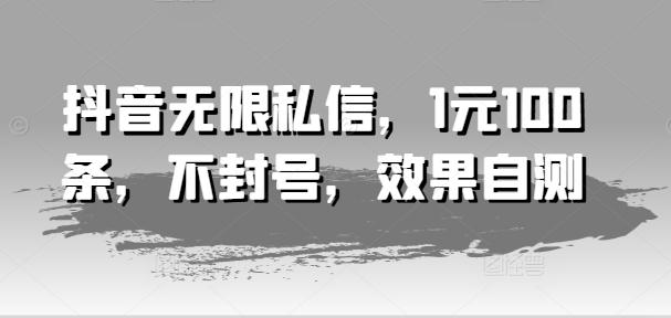 抖音无限私信，1元100条，不封号，效果自测-百货大全