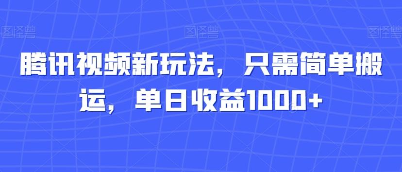 腾讯视频新玩法，只需简单搬运，单日收益1000+-百货大全