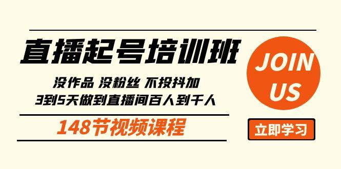 直播起号课：没作品没粉丝不投抖加 3到5天直播间百人到千人方法(148节)-百货大全
