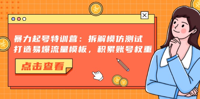 暴力起号特训营：拆解模仿测试，打造易爆流量模板，积累账号权重-百货大全