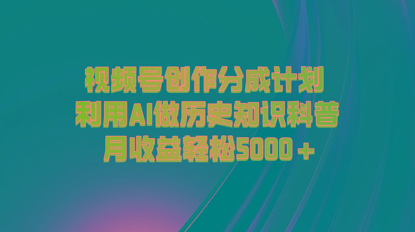 视频号创作分成计划 利用AI做历史知识科普 月收益轻松5000+-百货大全