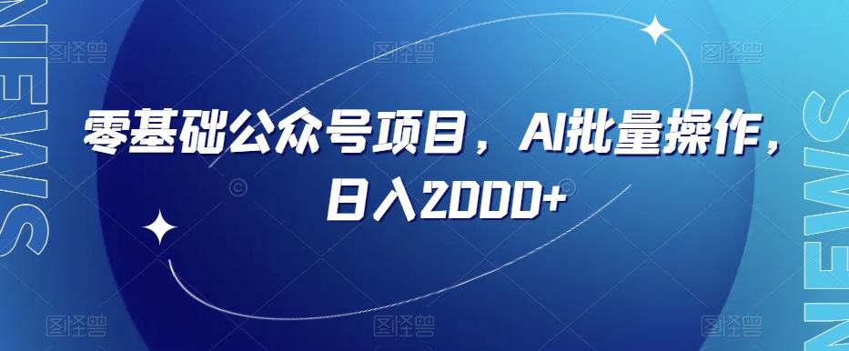零基础公众号项目，AI批量操作，日入2000+【揭秘】-百货大全